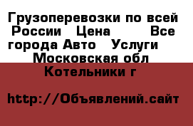 Грузоперевозки по всей России › Цена ­ 10 - Все города Авто » Услуги   . Московская обл.,Котельники г.